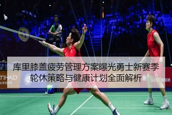 库里膝盖疲劳管理方案曝光勇士新赛季轮休策略与健康计划全面解析